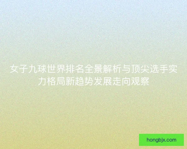 女子九球世界排名全景解析与顶尖选手实力格局新趋势发展走向观察